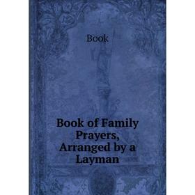 

Книга Book of Family Prayers, Arranged by a Layman