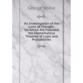 

Книга An Investigation of the Laws of Thought: On Which Are Founded the Mathematical Theories of Logic and Probabilities