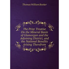 

Книга The Prize Treatise On the Mineral Basin of Glamorgan and the Adjoining District, and the National Benefits Arising Therefrom