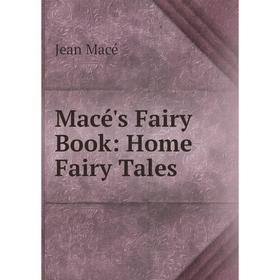 

Книга Macé's Fairy Book: Home Fairy Tales