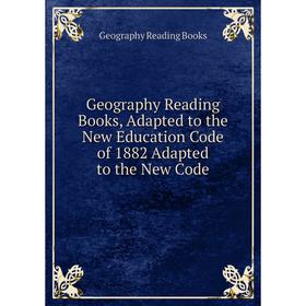 

Книга Geography Reading Books, Adapted to the New Education Code of 1882 Adapted to the New Code