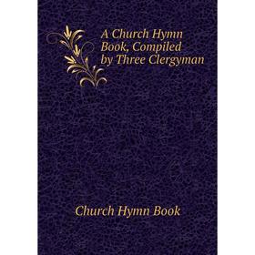 

Книга A Church Hymn Book, Compiled by Three Clergyman
