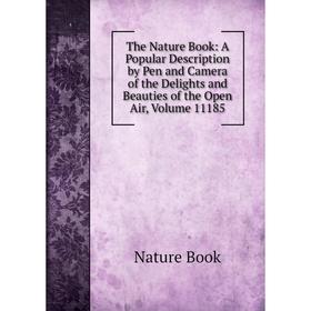 

Книга The Nature Book: A Popular Description by Pen and Camera of the Delights and Beauties of the Open Air, Volume 11185