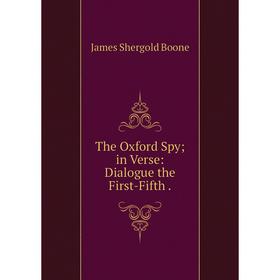 

Книга The Oxford Spy; in Verse: Dialogue the First-Fifth.