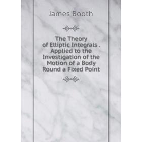 

Книга The Theory of Elliptic Integrals. Applied to the Investigation of the Motion of a Body Round a Fixed Point