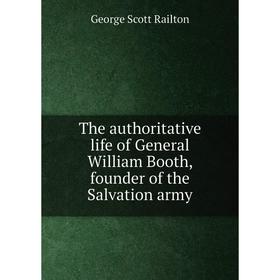 

Книга The authoritative life of General William Booth, founder of the Salvation army