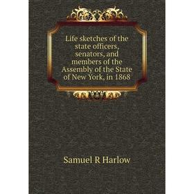 

Книга Life sketches of the state officers, senators, and members of the Assembly of the State of New York, in 1868