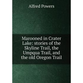 

Книга Marooned in Crater Lake: stories of the Skyline Trail, the Umpqua Trail, and the old Oregon Trail