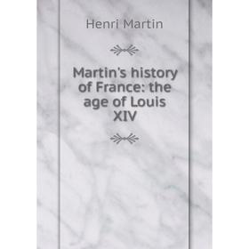 

Книга Martin's history of France: the age of Louis XIV
