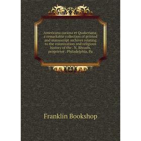 

Книга Americana curiosa et Quakeriana; a remarkable collection of printed and manuscript archives relating to the colonization and religious history o