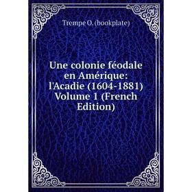 

Книга Une colonie féodale en Amérique: l'Acadie (1604-1881) Volume 1 (French Edition)