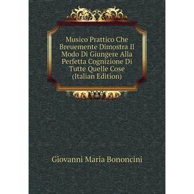 

Книга Musico Prattico Che Breuemente Dimostra Il Modo Di Giungere Alla Perfetta Cognizione Di Tutte Quelle Cose