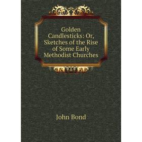 

Книга Golden Candlesticks: Or, Sketches of the Rise of Some Early Methodist Churches