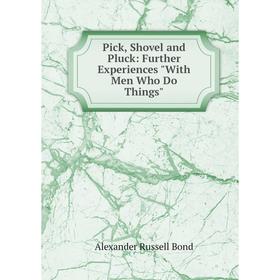 

Книга Pick, Shovel and Pluck: Further Experiences With Men Who Do Things