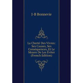 

Книга La Cherté Des Vivres: Ses Causes, Ses Conséquences, Et Le Moyen De Les Éviter