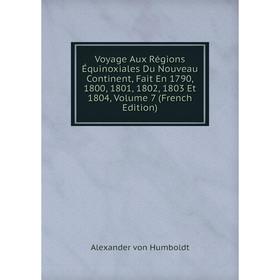

Книга Voyage Aux Régions Équinoxiales Du Nouveau Continent, Fait En 1790, 1800, 1801, 1802, 1803 Et 1804, Volume 7 (French Edition)