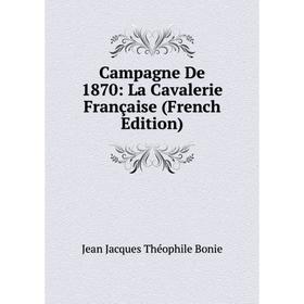 

Книга Campagne De 1870: La Cavalerie Française (French Edition)