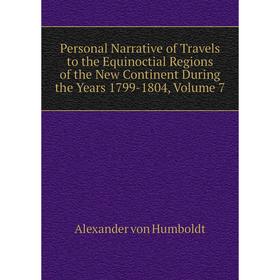 

Книга Personal Narrative of Travels to the Equinoctial Regions of the New Continent During the Years 1799-1804, Volume 7