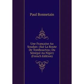 

Книга Une Française Au Soudan: (Sur La Route De Tombouctou; Du Sénégal Au Niger) (French Edition)