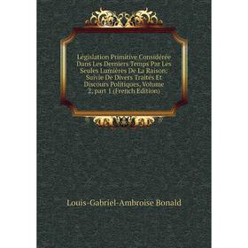 

Книга Législation Primitive Considérée Dans Les Derniers Temps Par Les Seules Lumières De La Raison: Suivie De Divers Traités Et Discours Politiques,