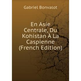 

Книга En Asie Centrale, Du Kohistan À La Caspienne (French Edition)