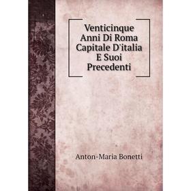 

Книга Venticinque Anni Di Roma Capitale D'italia E Suoi Precedenti