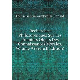 

Книга Recherches Philosophiques Sur Les Premiers Objets Des Connaissances Morales, Volume 9 (French Edition)