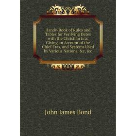 

Книга Handy-Book of Rules and Tables for Verifying Dates with the Christian Era: Giving an Account of the Chief Eras, and Systems Used by Various Nati