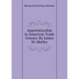 

Книга Apprenticeship in American Trade Unions: By James M. Motley