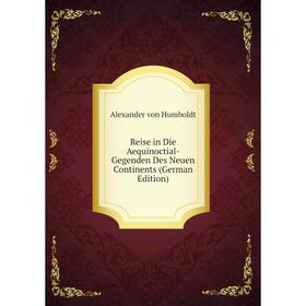 

Книга Reise in Die Aequinoctial-Gegenden Des Neuen Continents (German Edition)