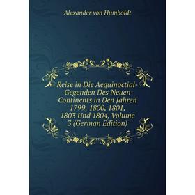 

Книга Reise in Die Aequinoctial-Gegenden Des Neuen Continents in Den Jahren 1799, 1800, 1801, 1803 Und 1804, Volume 3 (German Edition)