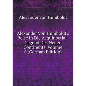 

Книга Alexander Von Humboldt's Reise in Die Aequinoctial-Gegend Des Neuen Continents, Volume 6 (German Edition)