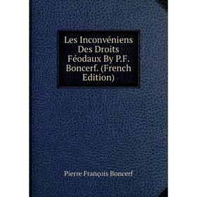

Книга Les Inconvéniens Des Droits Féodaux By PF Boncerf