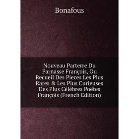 

Книга Nouveau Parterre Du Parnasse François, Ou Recueil Des Pieces Les Plus Rares Les Plus Curieuses Des Plus Célébres Poëtes François