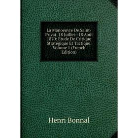 

Книга La Manoeuvre De Saint-Privat, 18 Juillet — 18 Août 1870: Étude De Critique Stratégique Et Tactique, Volume 1