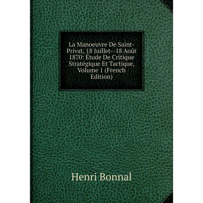 фото Книга la manoeuvre de saint-privat, 18 juillet — 18 août 1870: étude de critique stratégique et tactique, volume 1 nobel press