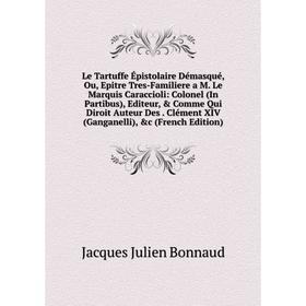 

Книга Le Tartuffe Épistolaire Démasqué, Ou, Epitre Tres-Familiere a M Le Marquis Caraccioli: Colonel (In Partibus), Editeur