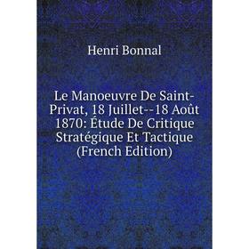 

Книга Le Manoeuvre De Saint-Privat, 18 Juillet — 18 Août 1870: Étude De Critique Stratégique Et Tactique