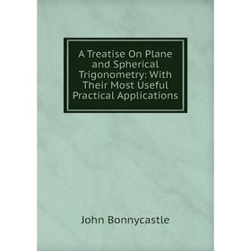 

Книга A Treatise On Plane and Spherical Trigonometry: With Their Most Useful Practical Applications