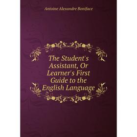 

Книга The Student's Assistant, Or Learner's First Guide to the English Language