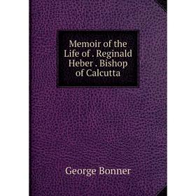 

Книга Memoir of the Life of Reginald Heber Bishop of Calcutta
