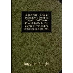 

Книга Leone XIII E L'italia, Di Ruggero Bonghi: Seguito Dal Testo Completo Delle Tre Pastorali Del Cardinal Pecci