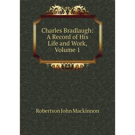 

Книга Charles Bradlaugh: A Record of His Life and Work, Volume 1