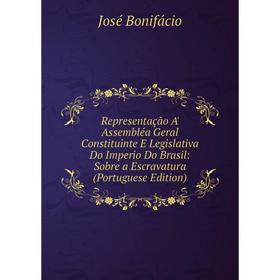 

Книга Representação A' Assembléa Geral Constituinte E Legislativa Do Imperio Do Brasil: Sobre a Escravatura (Portuguese Edition)