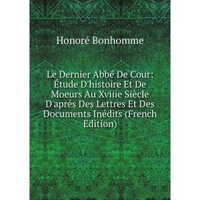 

Книга Le Dernier Abbé De Cour: Étude D'histoire Et De Moeurs Au Xviiie Siècle D'aprés Des Lettres Et Des Documents Inédits