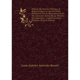 

Книга Théorie Du Pouvoir Politique Religieux Dans Le Société Civile, Démontrée Par Le Raisonnement Et Par L'histoire