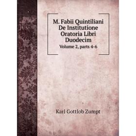 

Книга M Fabii Quintiliani De Institutione Oratoria Libri DuodecimVolume 2, Parts 4-6