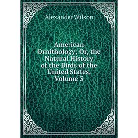 

Книга American Ornithology; Or, the Natural History of the Birds of the United States, Volume 3