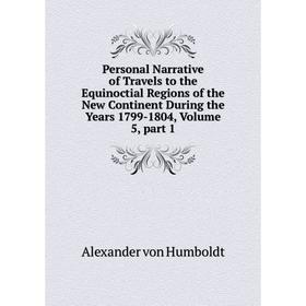 

Книга Personal Narrative of Travels to the Equinoctial Regions of the New Continent During the Years 1799-1804, Volume 5, part 1