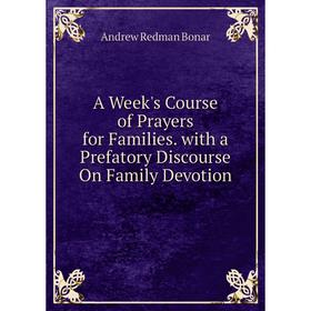 

Книга A Week's Course of Prayers for Families. with a Prefatory Discourse On Family Devotion